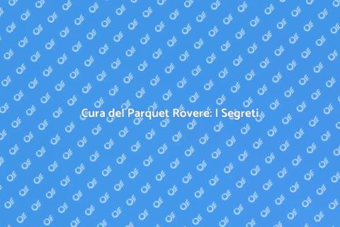 Manutenzione Parquet Rovere: Guida Essenziale