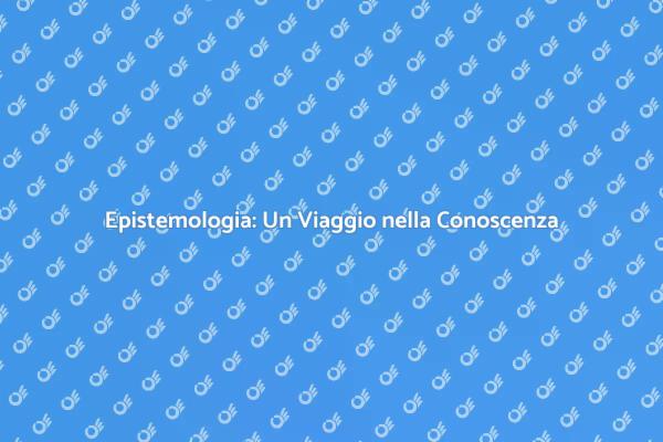 Epistemologia: Riflessioni e Conoscenza