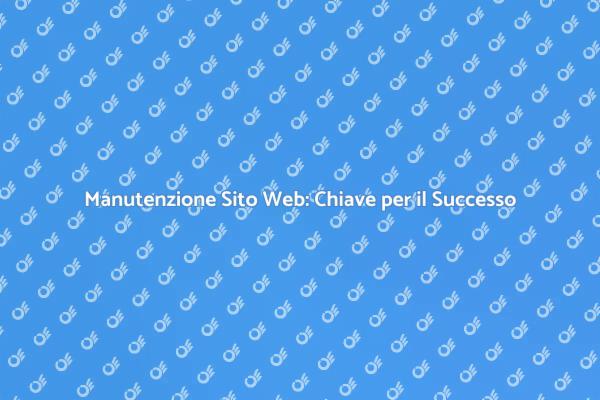 Manutenzione Sito Web: Essenziale per il Successo