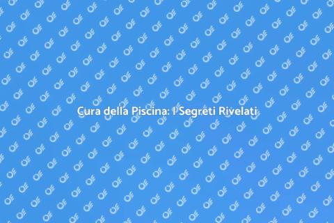 Manutenzione della Piscina: Guida Essenziale