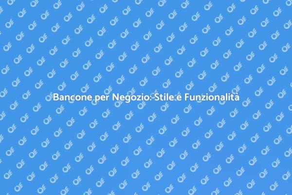 Banconi per Negozi: Un Elemento Essenziale