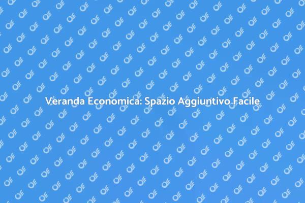 Amplia la Tua Casa con una Veranda Economica