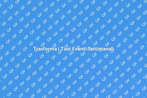 Rendi Unici i Tuoi Eventi Settimanali