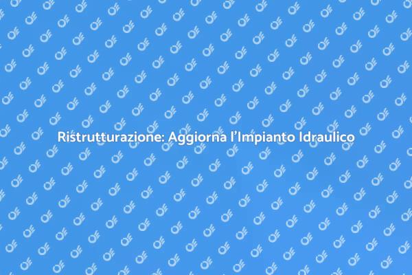 Ristruttura il Tuo Impianto Idraulico