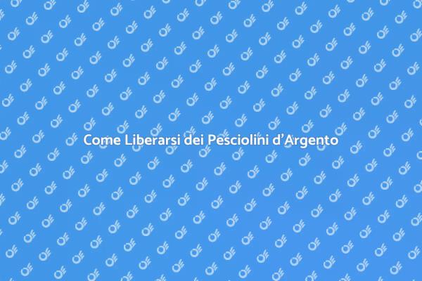Pesciolini d'Argento: Come Liberarsene