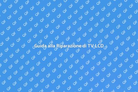 Riparazione TV LCD: Guida Completa
