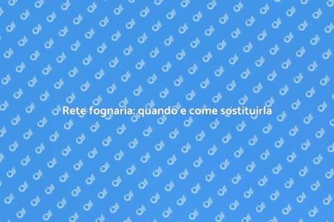 Sostituire rete fognaria: guida utile