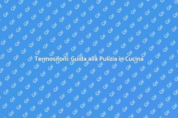 Termosifoni Puliti per una Cucina Calda