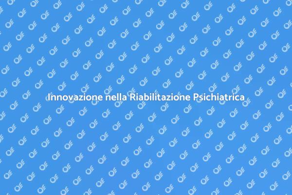 Riabilitazione Psichiatrica: Un Nuovo Approccio