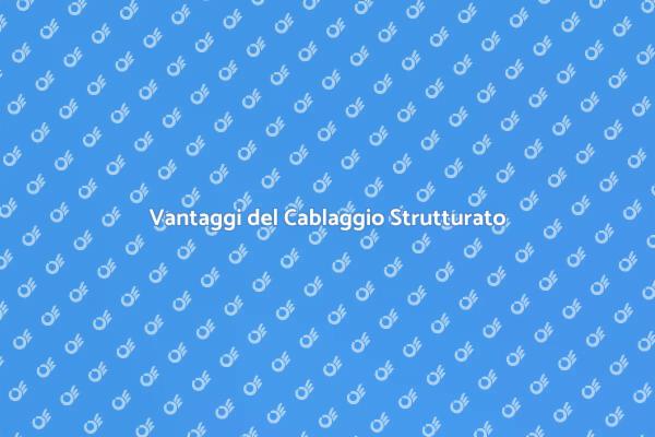 Cablaggio Strutturato: Perché è Fondamentale