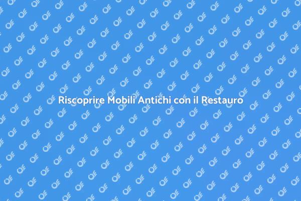 Riscopri la Bellezza dei Mobili Antichi