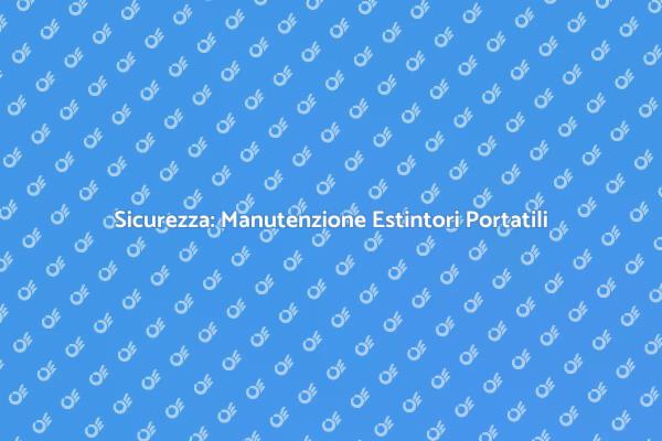 Manutenzione Estintori: Sicurezza Prima di Tutto