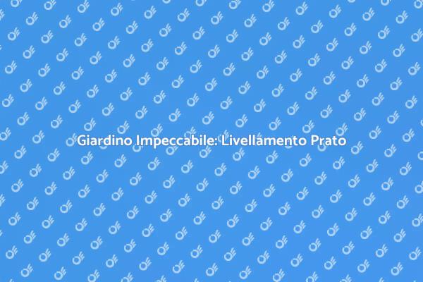 Prato Perfetto: Guida al Livellamento