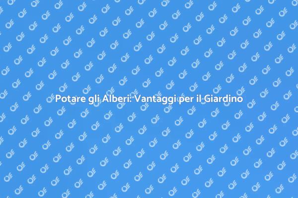 Potatura Alberi: Salute e Bellezza