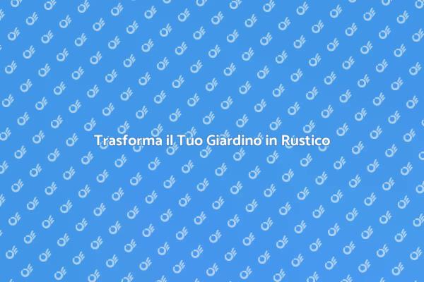 Crea il Tuo Giardino Rustico Ideale