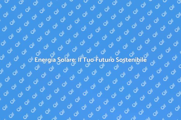 Scegli il Sole: Impianti Solari per Te