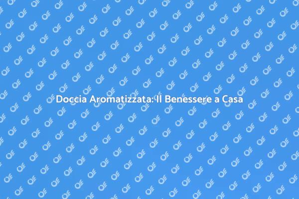 Scopri la Doccia con Aromatizzazione