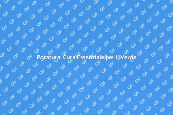 Potatura: Arte per Giardini Fiorenti