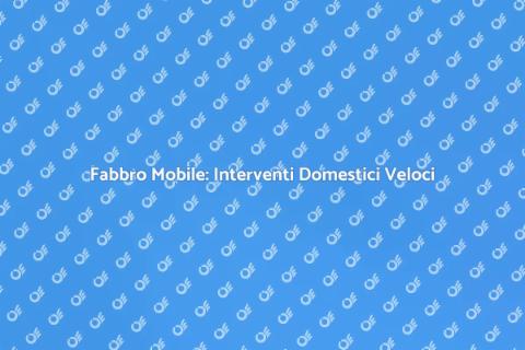 Fabbro Mobile: Soluzioni Rapide e Efficaci