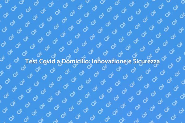 Test Diagnostico Covid: Sicurezza a Casa