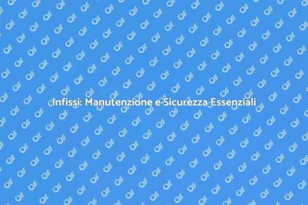Riparazione Infissi: Mantieni la Tua Casa Sicura