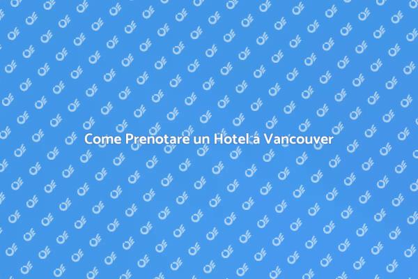Prenotazione Facile di Hotel a Vancouver