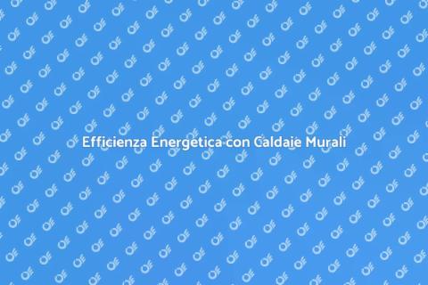 Caldaie Murali e Riqualificazione Energetica