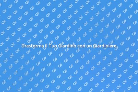 Ingaggiare il Giardiniere per il Tuo Verde