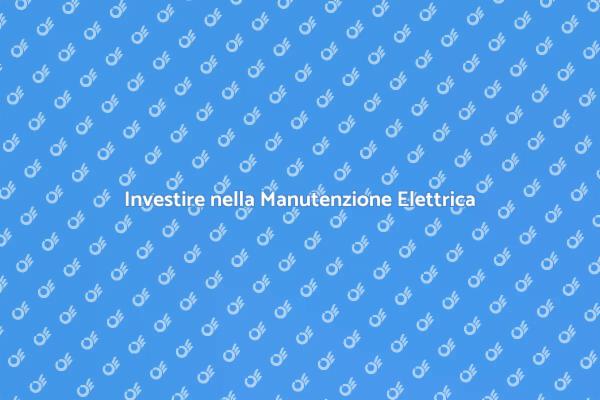 Manutenzione Elettrica: Un Investimento Sicuro