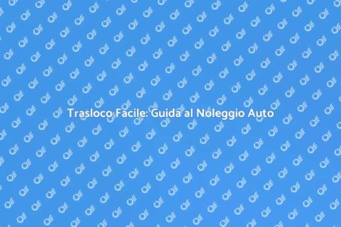 Noleggiare Auto per un Trasloco Efficace