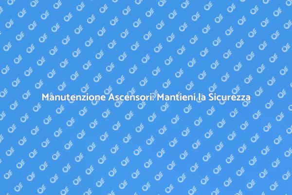 Ascensori: Manutenzione e Sicurezza Essenziale