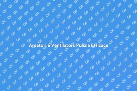 Pulizia Areatori e Ventilatori