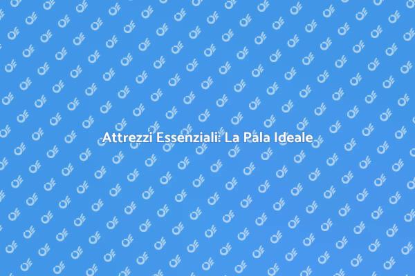 Scegliere la Pala per il Terriccio