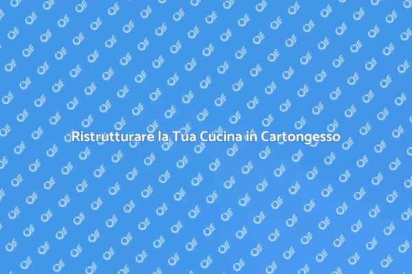 Trasforma la Tua Cucina con il Cartongesso