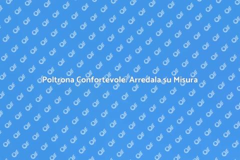 Arredare Poltrona su Misura Conforte