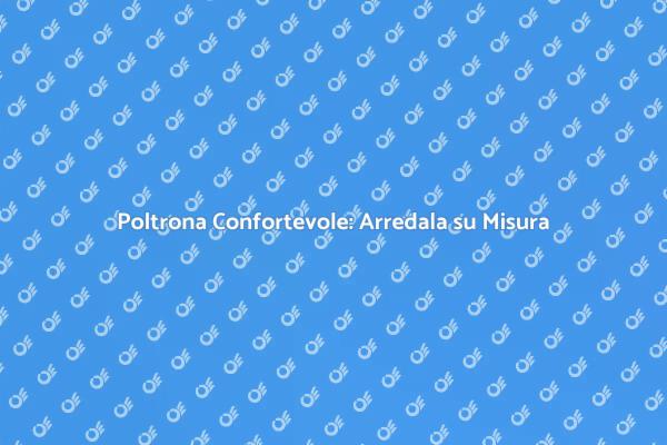 Creare Poltrone Confortevoli su Misura
