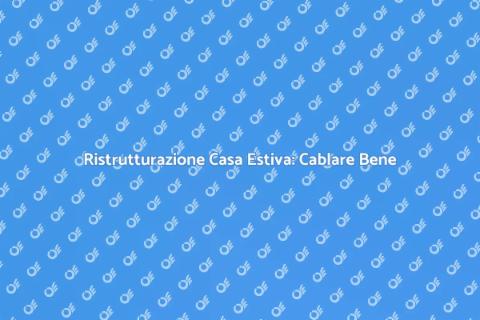Cablare Casa Estiva: Guida Pratica