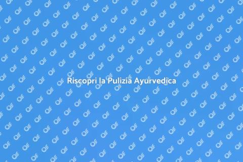 Pulizia Ayurvedica: Benessere Naturale