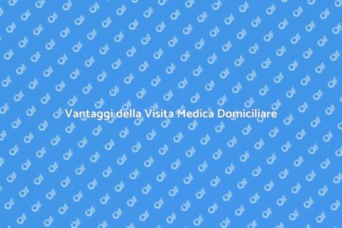 Visita Medica Domiciliare: Vantaggi