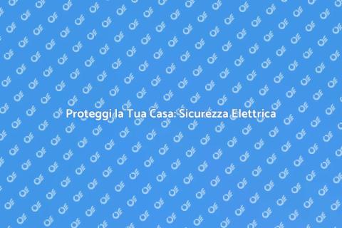 Sicurezza Impianti Elettrici in Casa