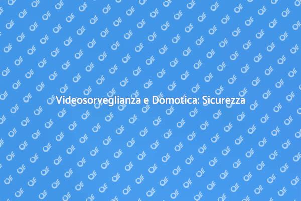 Sicurezza Evoluta con Videosorveglianza