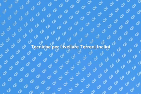 Livellare Terreni Inclini: Ecco Come Fare