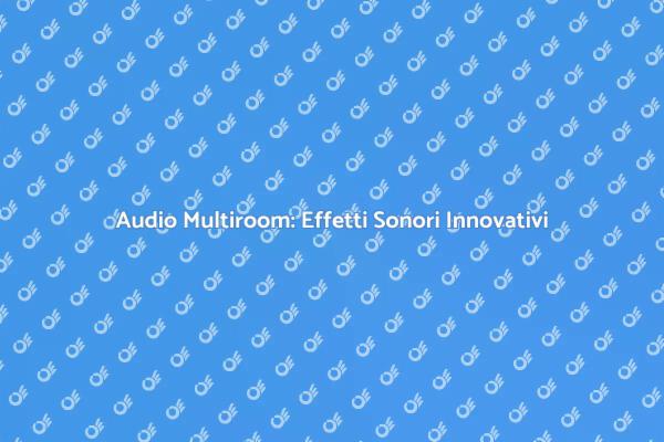 Rivoluzione Audio: Effetti Sonori Multiroom