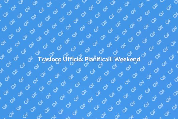 Trasloco Ufficio: Semplifica il Weekend