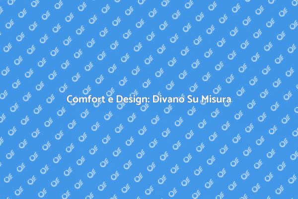 Divano Su Misura: Comfort Personalizzato