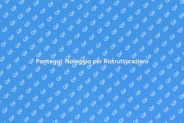 Ponteggi per Edilizia: Sicurezza e Accesso