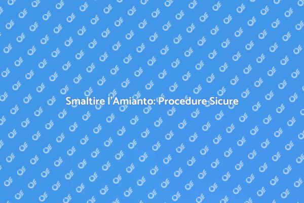 Amianto: Come Smaltirlo in Sicurezza