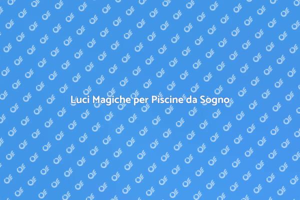 Illumina la Tua Piscina con Stile