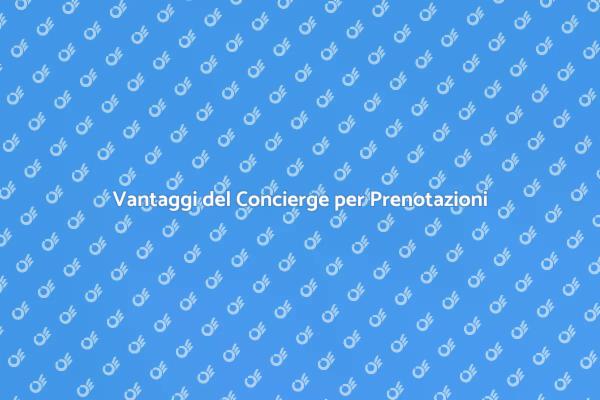 Concierge per Prenotazioni: Scopri i Vantaggi