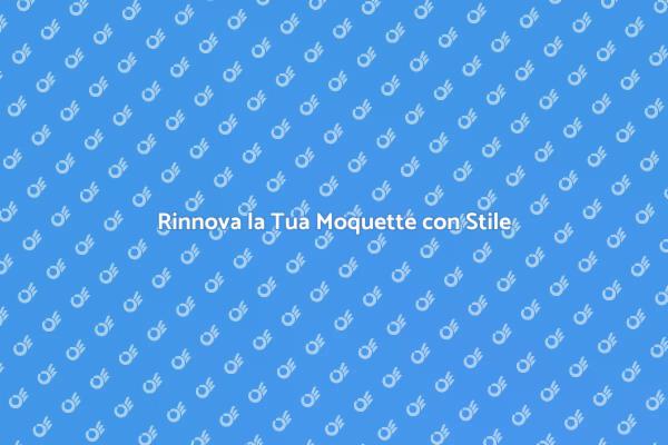 Ristruttura la Tua Moquette Oggi!